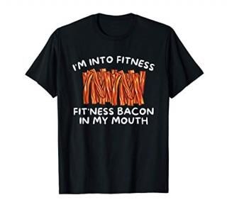 I'm Into Fitness Fit'ness Bacon In My Mouth - Funny Foodie T-Shirt