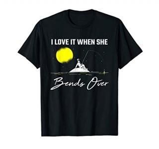 Fishing I Love It When She Bends Over Funny Fisherman Gift T-Shirt