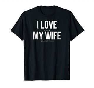 Funny I Love It When My Wife Lets Me Go Fishing T-Shirt