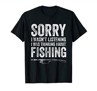 Sorry I Wasn't Listening I Was Thinking About Fishing TShirt
