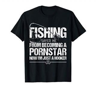 Fishing Saved Me From Becoming A Pornstar T-Shirt