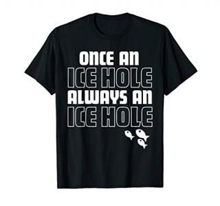 Once an ice hole always an ice hole. Gift Funny Ice Fishing T-Shirt