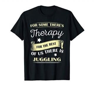 For Some There's Therapy For The Rest Of Us Juggling Shirt T-Shirt