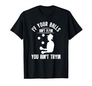 If Your Balls Ain't Flyin You Ain't Tryin - Juggling Juggler T-Shirt