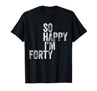 So Happy I'm Forty T-Shirt Funny 40th Birthday Gift Shirt T-Shirt