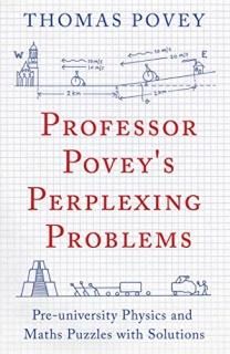Professor Povey's Perplexing Problems Pre-University Physics and Maths Puzzles w