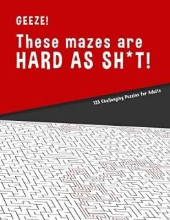 Geeze!!! These Mazes are HARD AS SHT! - 125 Challenging Puzzles for Adults Perfe
