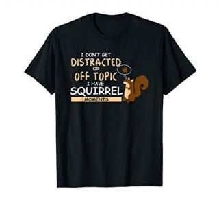 I Dont Get Distracted Off Topic Have Squirrel Moment T Shirt
