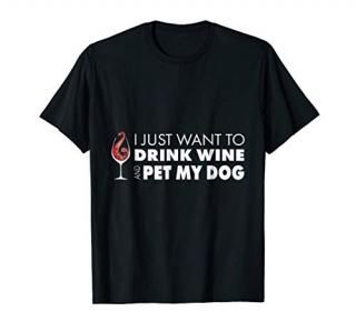 Wine Tshirt I just want to drink wine and pet my dog tee