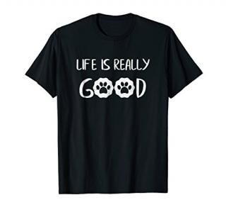 Life Is Really Good Dog Lover Pet Owner Dog Paws Shirt
