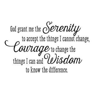 God Grant me The Serenity to Accept The Things I Cannot Change Courage to Change