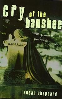 Cry Of The Banshee History and Hauntings of West Virginia and the Ohio Valley