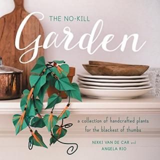 The No-Kill Garden A Collection of Handcrafted Plants for the Blackest of Thumbs