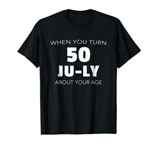When You Turn 50 JU-LY About Your Age - Funny 50th TShirt