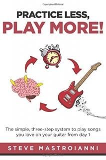 PRACTICE LESS PLAY MORE The simple three-step system to play songs you love on y