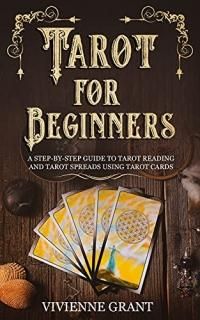 Tarot for Beginners A Step-by-Step Guide to Tarot Reading and Tarot Spreads Usin