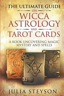 The Ultimate Guide on Wicca Witchcraft Astrology and Tarot Cards A Book Uncoveri