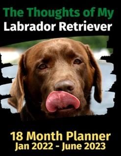 The Thoughts of My Labrador Retriever 18 Month Planner Jan 2022-June 2023