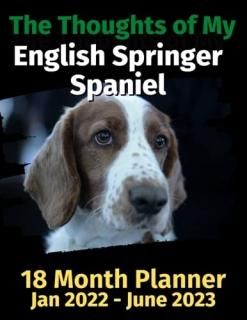 The Thoughts of My English Springer Spaniel 18 Month Planner Jan 2022-June 2023