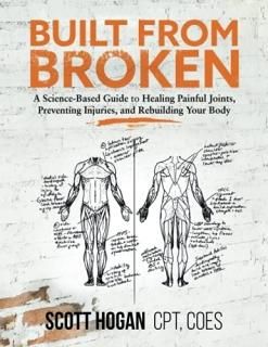Built from Broken A Science-Based Guide to Healing Painful Joints Preventing Inj