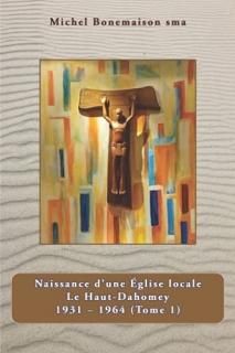 Naissance d'une Eglise locale Le Haut - Dahomey 1931-1964 Tome 1