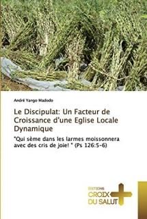 Le Discipulat Un Facteur de Croissance d'une Eglise Locale Dynamique Qui s?me da