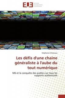 Les d?fis d'une chaine g?n?raliste ? l'aube du tout num?rique M6 et la conqu?te 