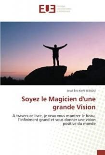 Soyez le Magicien d'une grande Vision A travers ce livre je veux vous montrer le