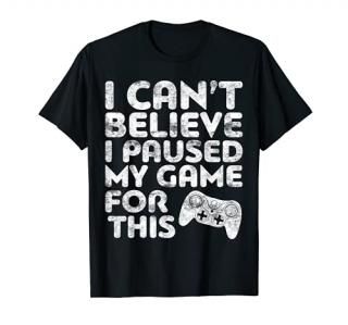 I Can't Believe I Paused My Game For This T-Shirt Gamer Gift T-Shirt