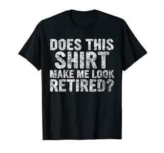Funny Retirement Shirt Does This Shirt Make Me Look Retired T-Shirt
