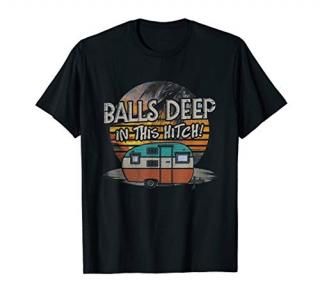 Balls Deep In This Hitch Funny Camping Gift Tshirt