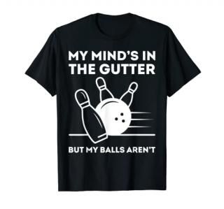 My Mind is in the Gutter But my Balls aren't Bowling Bowl T-Shirt