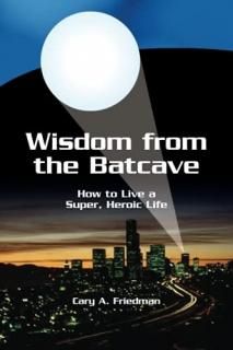 Wisdom from the Batcave How to Live a Super Heroic Life