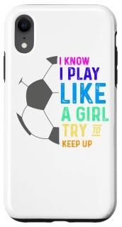 iPhone XR I Know I Play Like A Girl Try To Keep Up Soccer Case