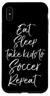 iPhone XS Max Soccer Mom Phone Gift Eat Sleep Take Kids to Soccer Repeat Case