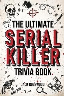 The Ultimate Serial Killer Trivia Book A Collection Of Fascinating Facts And Dis