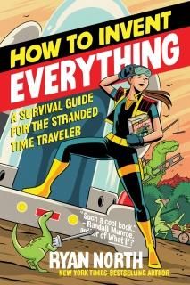 How to Invent Everything A Survival Guide for the Stranded Time Traveler