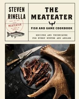 The MeatEater Fish and Game Cookbook Recipes and Techniques for Every Hunter and