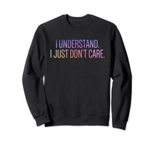 I Understand I Just Don't Care Funny Sarcastic Sweatshirt