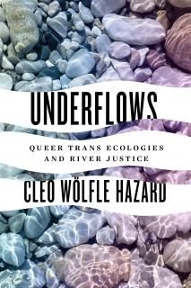 Underflows Queer Trans Ecologies and River Justice Feminist Technosciences