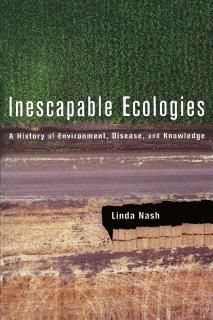 Inescapable Ecologies A History of Environment Disease and Knowledge