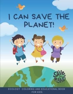 I Can Save The Planet ! Ecology Coloring and Educational Book for Kids Earth Day