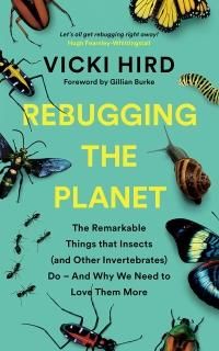Rebugging the Planet The Remarkable Things That Insects and Other Invertebrates 