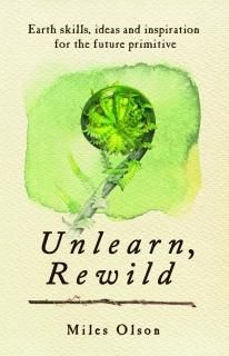 Unlearn Rewild Earth Skills Ideas and Inspiration for the Future Primitive