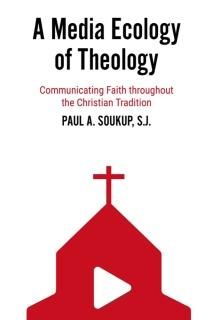 A Media Ecology of Theology Communicating Faith Throughout the Christian Traditi