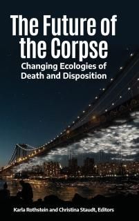 The Future of the Corpse Changing Ecologies of Death and Disposition