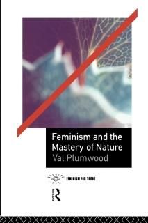 Feminism and the Mastery of Nature Opening Out Feminism for Today