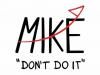  MIKE DON'T DO IT 