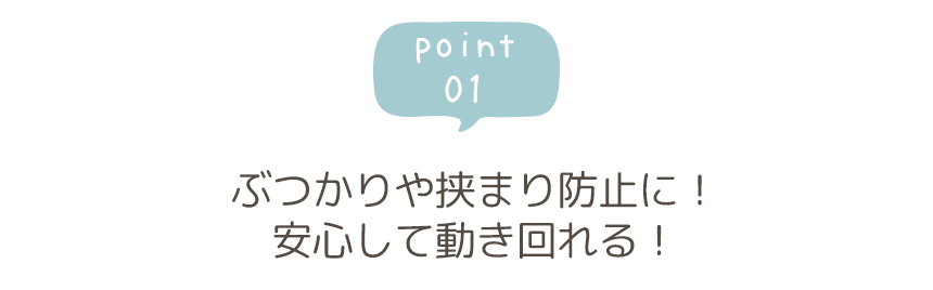 point01 ぶつかりや挟まり防止に!安心して動き回れる