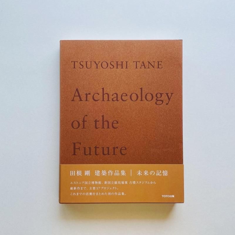 田根剛 建築作品集 未来の記憶: TSUYOSHI TANE Archaeology of 田根剛 建築作品集 未来の記憶: TSUYOSHI TANE Archaeology of